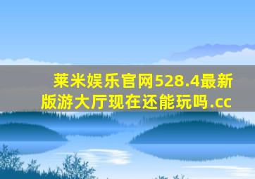 莱米娱乐官网528.4最新版游大厅现在还能玩吗.cc
