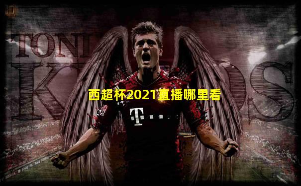 西超杯2021直播哪里看