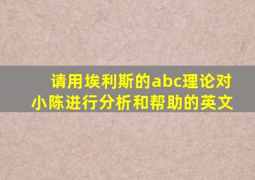 请用埃利斯的abc理论对小陈进行分析和帮助的英文