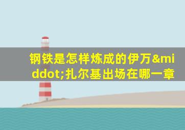 钢铁是怎样炼成的伊万·扎尔基出场在哪一章