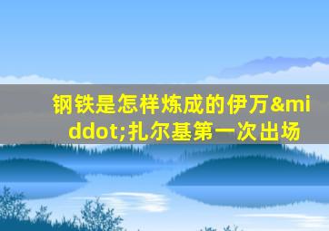 钢铁是怎样炼成的伊万·扎尔基第一次出场