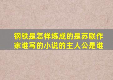 钢铁是怎样炼成的是苏联作家谁写的小说的主人公是谁