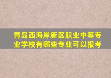 青岛西海岸新区职业中等专业学校有哪些专业可以报考