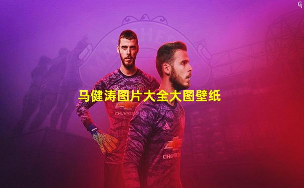 马健涛图片大全大图壁纸
